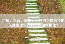 百度、抖音、微信、小红书下拉框及相关搜索提示词有负面如何优化？