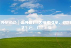 外贸必备｜海外推广5大搜索引擎、4大社交平台，17个工具