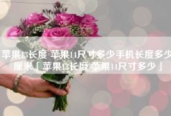苹果13长度 苹果14尺寸多少手机长度多少厘米「苹果13长度 苹果14尺寸多少」