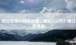 西安哈弗H5特价出售，底价11.68万！错过就没有