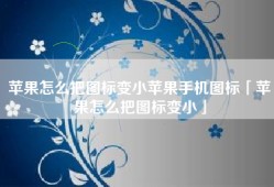 苹果怎么把图标变小苹果手机图标「苹果怎么把图标变小」
