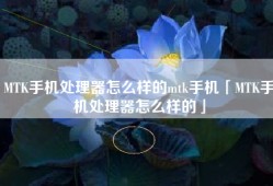 MTK手机处理器怎么样的mtk手机「MTK手机处理器怎么样的」