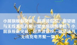 小屏旗舰新突破：超声波指纹、潜望镜与无线充电齐聚一堂小屏旗舰手机「小屏旗舰新突破：超声波指纹、潜望镜与无线充电齐聚一堂」