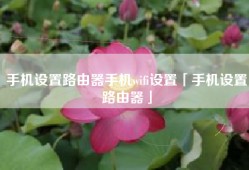 手机设置路由器手机wifi设置「手机设置路由器」