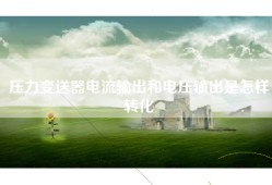 压力变送器电流输出和电压输出是怎样转化