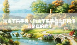 淘宝苹果手机（淘宝苹果手机比官网便宜是真的吗）