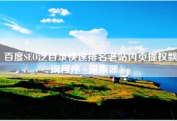 百度SEO泛目录快速排名老站内页提权飘词程序+采集器.zip