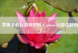 苹果手机玩游戏好吗（iphone玩游戏好吗）