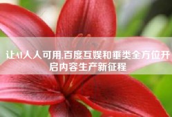 让AI人人可用,百度互娱和垂类全方位开启内容生产新征程