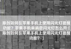 原创如何在苹果手机上使用闪光灯提醒功能？苹果手机来消息闪光灯怎么开「原创如何在苹果手机上使用闪光灯提醒功能？」