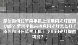 原创如何在苹果手机上使用闪光灯提醒功能？苹果手机来消息闪光灯怎么开「原创如何在苹果手机上使用闪光灯提醒功能？」