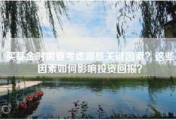 买基金时需要考虑哪些关键因素？这些因素如何影响投资回报？