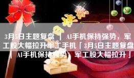 3月5日主题复盘 ｜ AI手机保持强势，军工股大幅拉升军工手机「3月5日主题复盘 ｜ AI手机保持强势，军工股大幅拉升」