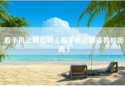 看手机正确姿势（看手机正确姿势和距离）