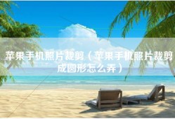 苹果手机照片裁剪（苹果手机照片裁剪成圆形怎么弄）