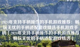 2024年支持手柄操作的手机游戏推荐：畅玩无忧的手柄适配游戏精选手机游戏手柄「2024年支持手柄操作的手机游戏推荐：畅玩无忧的手柄适配游戏精选」
