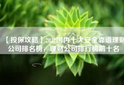 【投保攻略】2022国内十大安全靠谱理财公司排名榜，理财公司排行榜前十名