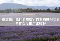 百度推广是什么意思？找发稿机构怎么合作百度推广比较好