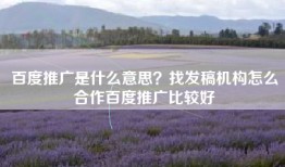 百度推广是什么意思？找发稿机构怎么合作百度推广比较好