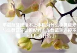 车载蓝牙连接不上手机为什么手机蓝牙与车载蓝牙如何配对「车载蓝牙连接不上手机为什么」