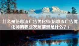 什么是信息流广告优化师(信息流广告优化师的职业发展前景是什么？)