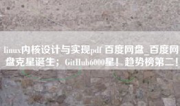 linux内核设计与实现pdf 百度网盘_百度网盘克星诞生；GitHub6000星！趋势榜第二！