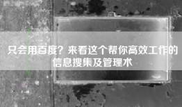 只会用百度？来看这个帮你高效工作的信息搜集及管理术