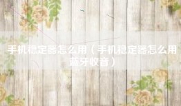 手机稳定器怎么用（手机稳定器怎么用蓝牙收音）