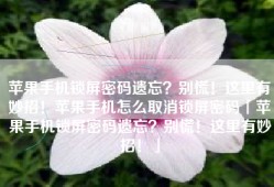 苹果手机锁屏密码遗忘？别慌！这里有妙招！苹果手机怎么取消锁屏密码「苹果手机锁屏密码遗忘？别慌！这里有妙招！」