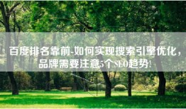 百度排名靠前-如何实现搜索引擎优化，品牌需要注意5个SEO趋势!