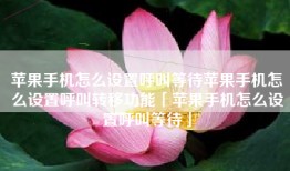 苹果手机怎么设置呼叫等待苹果手机怎么设置呼叫转移功能「苹果手机怎么设置呼叫等待」