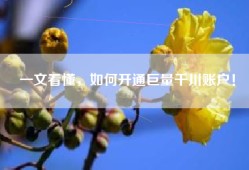 一文看懂，如何开通巨量千川账户！