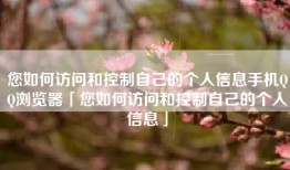 您如何访问和控制自己的个人信息手机QQ浏览器「您如何访问和控制自己的个人信息」