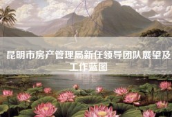 昆明市房产管理局新任领导团队展望及工作蓝图