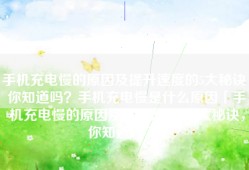手机充电慢的原因及提升速度的5大秘诀，你知道吗？手机充电慢是什么原因「手机充电慢的原因及提升速度的5大秘诀，你知道吗？」