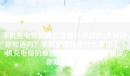 手机充电慢的原因及提升速度的5大秘诀，你知道吗？手机充电慢是什么原因「手机充电慢的原因及提升速度的5大秘诀，你知道吗？」
