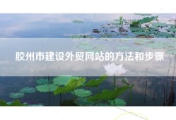 胶州市建设外贸网站的方法和步骤