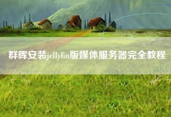 群晖安装jellyfin版媒体服务器完全教程