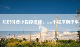 知识付费小程序搭建，saas小程序制作平台
