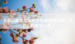 手机qq截屏怎么弄手机截屏怎么弄「手机qq截屏怎么弄」