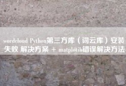 wordcloud Python第三方库（词云库）安装失败 解决方案 + matplotib错误解决方法