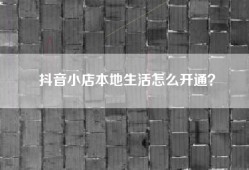 抖音小店本地生活怎么开通？