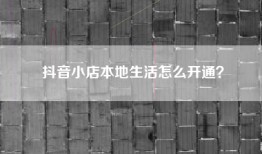 抖音小店本地生活怎么开通？