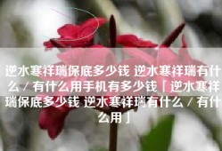 逆水寒祥瑞保底多少钱 逆水寒祥瑞有什么／有什么用手机有多少钱「逆水寒祥瑞保底多少钱 逆水寒祥瑞有什么／有什么用」