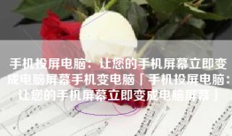 手机投屏电脑：让您的手机屏幕立即变成电脑屏幕手机变电脑「手机投屏电脑：让您的手机屏幕立即变成电脑屏幕」