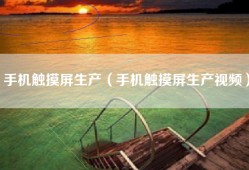 手机触摸屏生产（手机触摸屏生产视频）