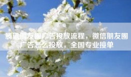 腾讯朋友圈广告投放流程，微信朋友圈广告怎么投放，全国专业接单
