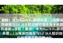 重磅！华为Mate70 Pro即将来袭，1.5K等深四曲屏与ToF 3D人脸识别引领未来手机趋势裸眼3d手机「重磅！华为Mate70 Pro即将来袭，1.5K等深四曲屏与ToF 3D人脸识别引领未来手机趋势」