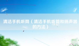 清洁手机听筒（清洁手机听筒和扬声器的方法）