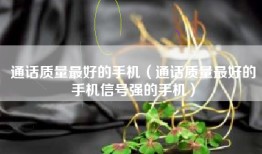 通话质量最好的手机（通话质量最好的手机信号强的手机）
